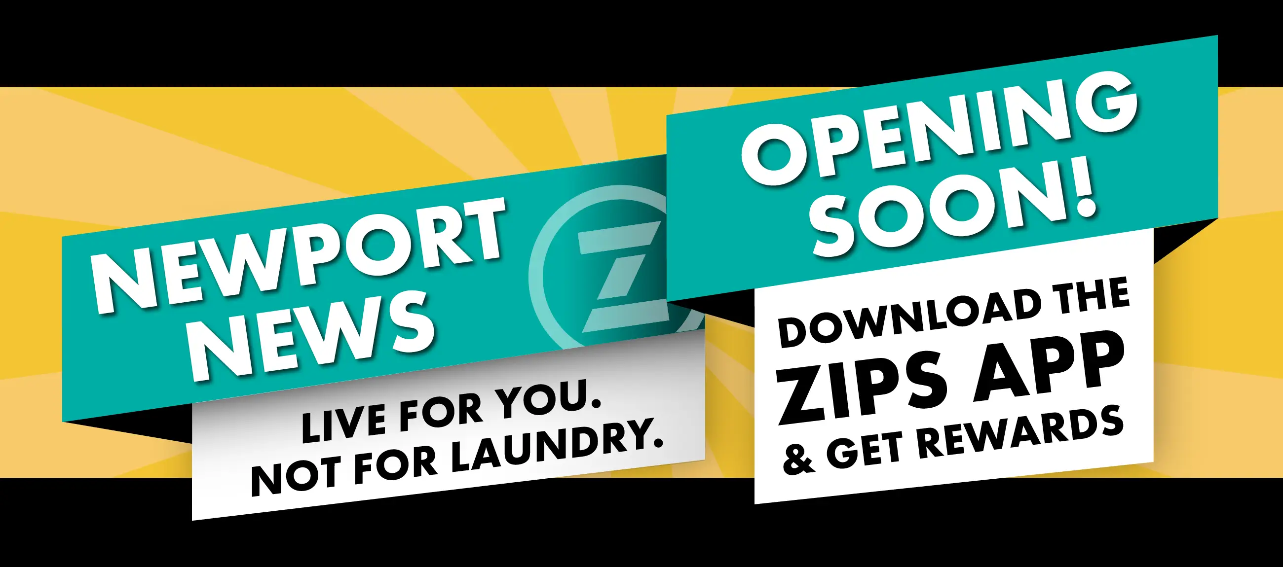 HELLO NEWPORT NEWS. OPENING SOON! LIVE FOR YOU NOT FOR LAUNDRY. DOWNLOAD THE ZIPS APP & GET REWARDS.