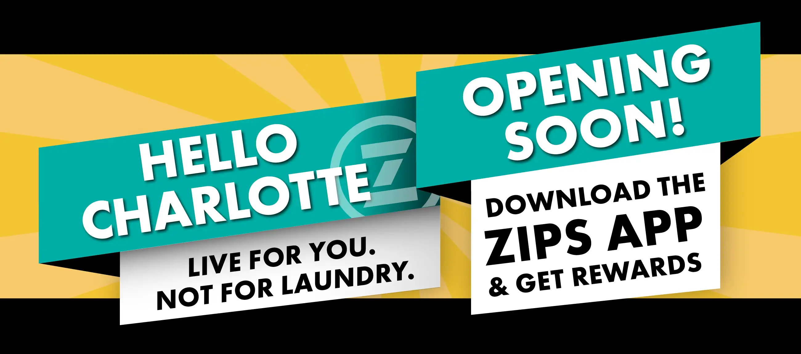 HELLO CHARLOTTE. OPENING SOON! LIVE FOR YOU NOT FOR LAUNDRY. DOWNLOAD THE ZIPS APP & GET REWARDS.